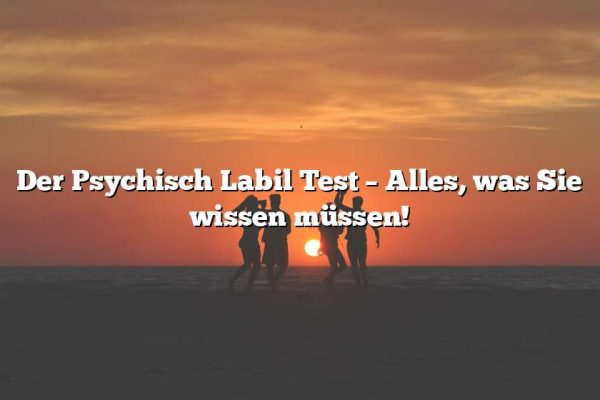 Der Psychisch Labil Test – Alles, was Sie wissen müssen!