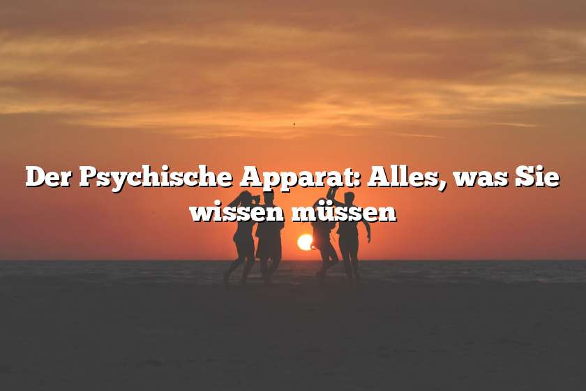 Der Psychische Apparat: Alles, was Sie wissen müssen