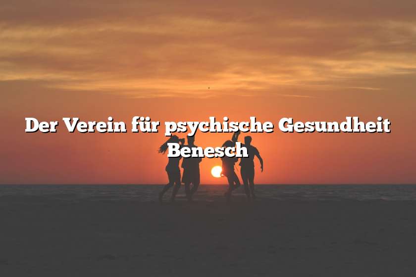 Der Verein für psychische Gesundheit Benesch