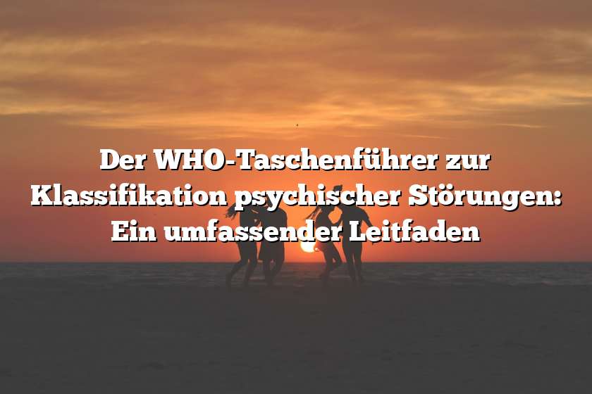 Der WHO-Taschenführer zur Klassifikation psychischer Störungen: Ein umfassender Leitfaden