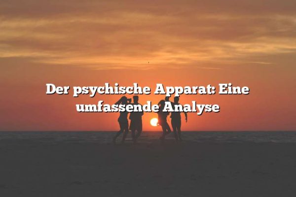 Der psychische Apparat: Eine umfassende Analyse