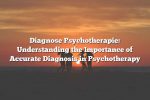 Diagnose Psychotherapie: Understanding the Importance of Accurate Diagnosis in Psychotherapy