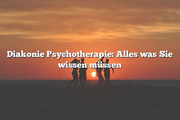 Diakonie Psychotherapie: Alles was Sie wissen müssen