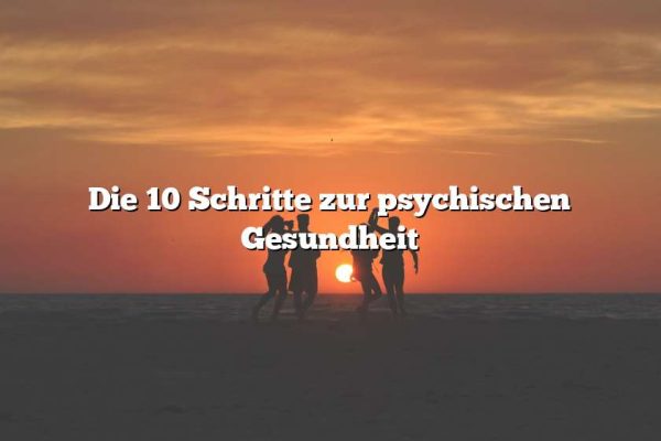 Die 10 Schritte zur psychischen Gesundheit