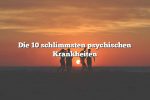 Die 10 schlimmsten psychischen Krankheiten