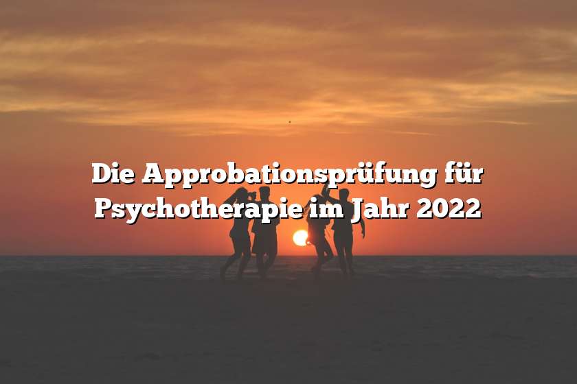 Die Approbationsprüfung für Psychotherapie im Jahr 2022