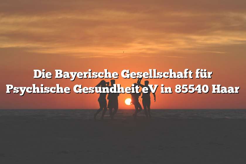 Die Bayerische Gesellschaft für Psychische Gesundheit eV in 85540 Haar