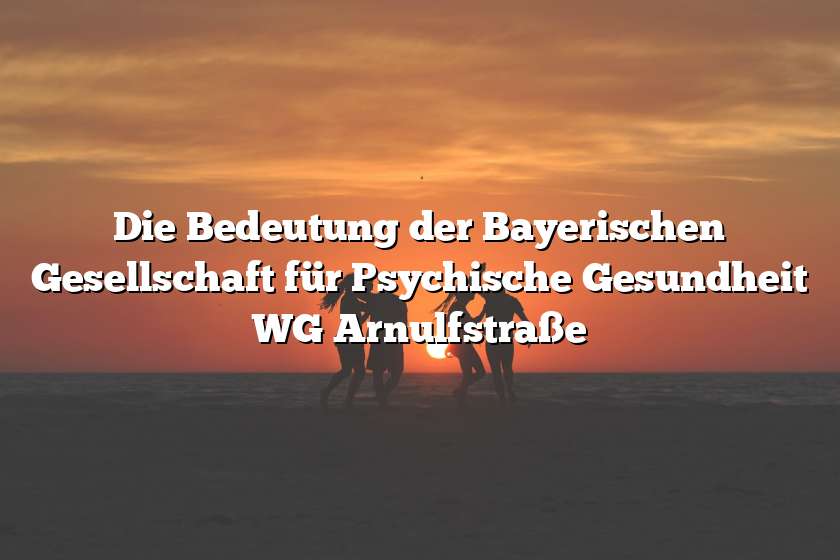 Die Bedeutung der Bayerischen Gesellschaft für Psychische Gesundheit WG Arnulfstraße