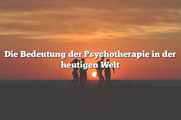 Die Bedeutung der Psychotherapie in der heutigen Welt