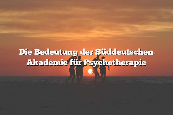 Die Bedeutung der Süddeutschen Akademie für Psychotherapie