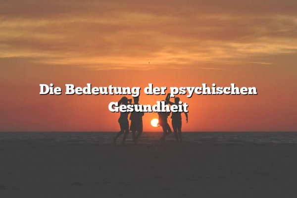 Die Bedeutung der psychischen Gesundheit