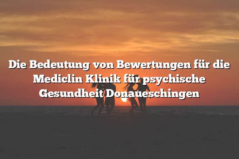 Die Bedeutung von Bewertungen für die Mediclin Klinik für psychische Gesundheit Donaueschingen