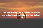 Die Bedeutung von Kindern und ihrer psychischen Gesundheit in der Schule