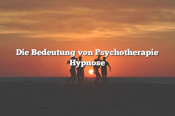 Die Bedeutung von Psychotherapie Hypnose