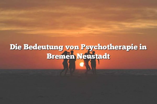 Die Bedeutung von Psychotherapie in Bremen Neustadt