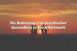 Die Bedeutung von psychischer Gesundheit in der Arbeitswelt