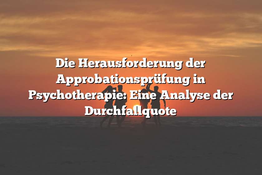 Die Herausforderung der Approbationsprüfung in Psychotherapie: Eine Analyse der Durchfallquote