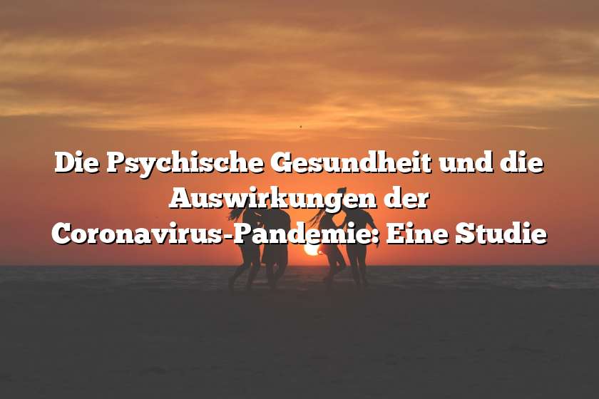 Die Psychische Gesundheit und die Auswirkungen der Coronavirus-Pandemie: Eine Studie