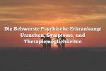 Die Schwerste Psychische Erkrankung: Ursachen, Symptome, und Therapiemöglichkeiten