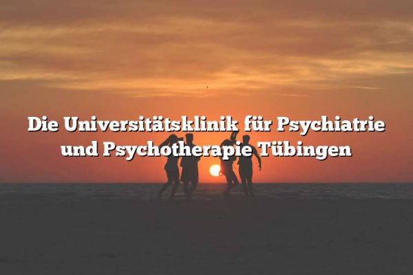 Die Universitätsklinik für Psychiatrie und Psychotherapie Tübingen