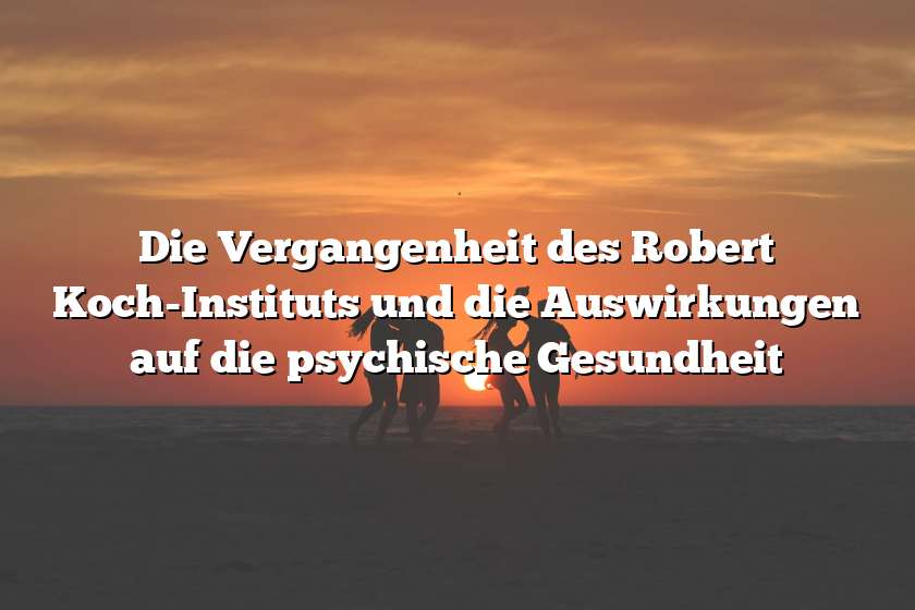 Die Vergangenheit des Robert Koch-Instituts und die Auswirkungen auf die psychische Gesundheit