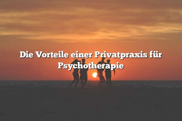 Die Vorteile einer Privatpraxis für Psychotherapie