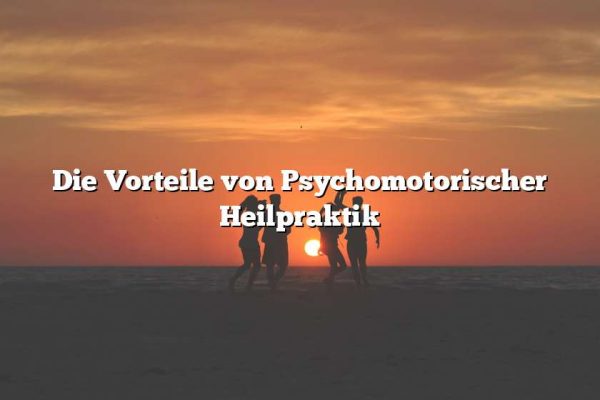 Die Vorteile von Psychomotorischer Heilpraktik