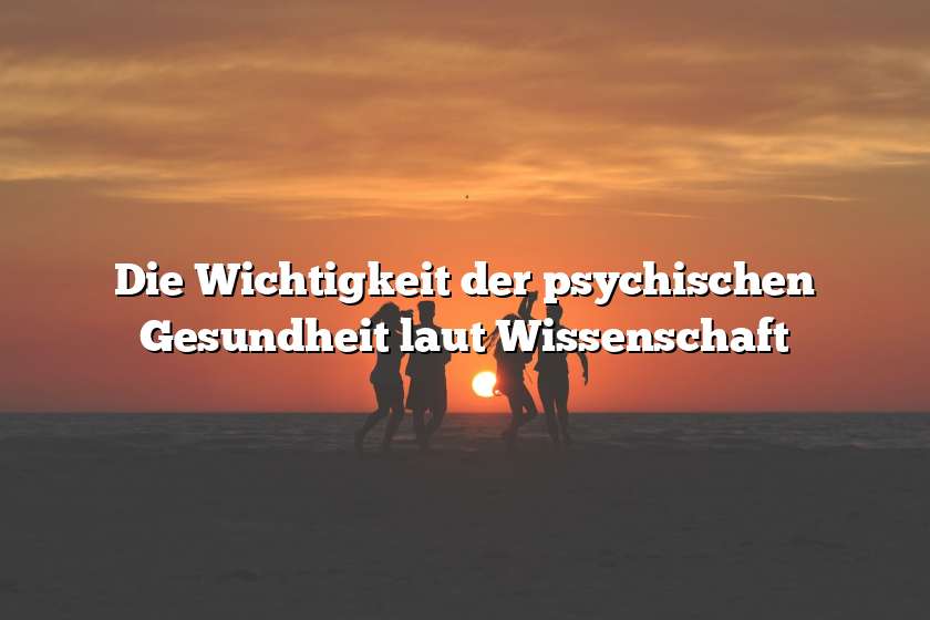 Die Wichtigkeit der psychischen Gesundheit laut Wissenschaft