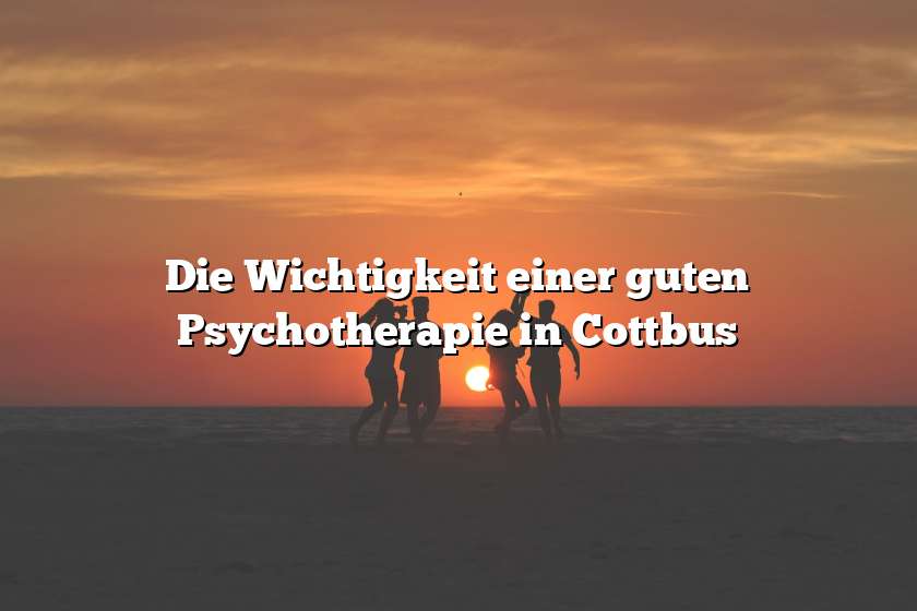 Die Wichtigkeit einer guten Psychotherapie in Cottbus