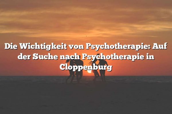 Die Wichtigkeit von Psychotherapie: Auf der Suche nach Psychotherapie in Cloppenburg