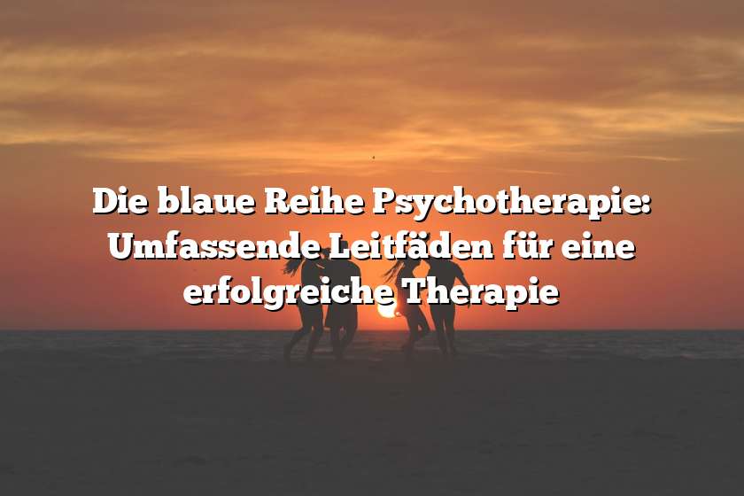 Die blaue Reihe Psychotherapie: Umfassende Leitfäden für eine erfolgreiche Therapie