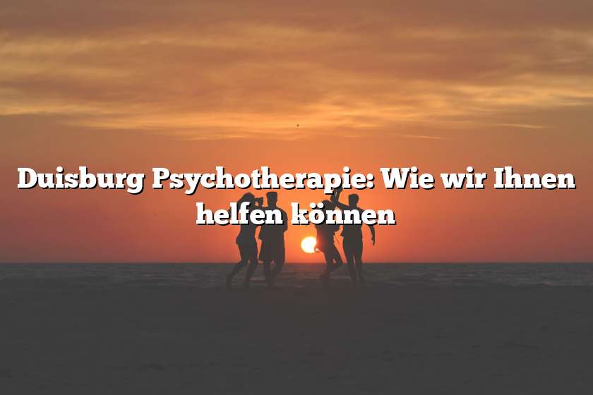 Duisburg Psychotherapie: Wie wir Ihnen helfen können