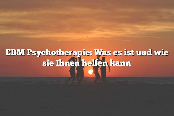 EBM Psychotherapie: Was es ist und wie sie Ihnen helfen kann