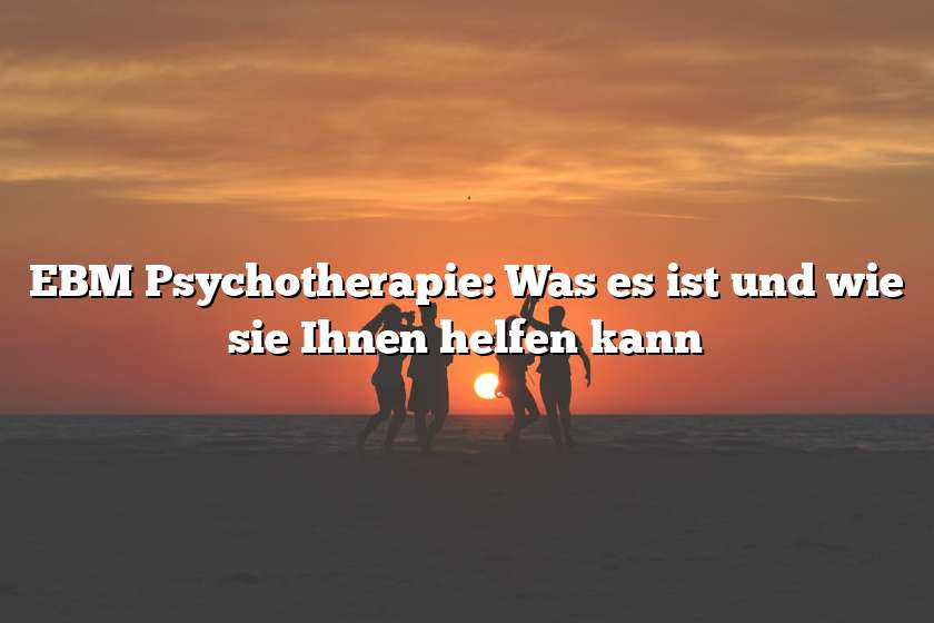 EBM Psychotherapie: Was es ist und wie sie Ihnen helfen kann