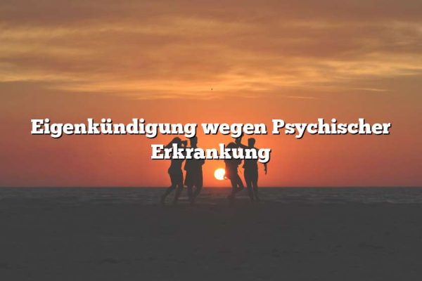 Eigenkündigung wegen Psychischer Erkrankung