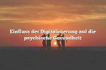 Einfluss der Digitalisierung auf die psychische Gesundheit