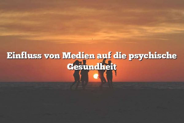 Einfluss von Medien auf die psychische Gesundheit