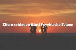 Eltern schlagen Kind Psychische Folgen