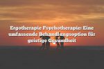 Ergotherapie Psychotherapie: Eine umfassende Behandlungsoption für geistige Gesundheit