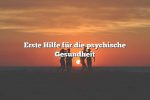 Erste Hilfe für die psychische Gesundheit