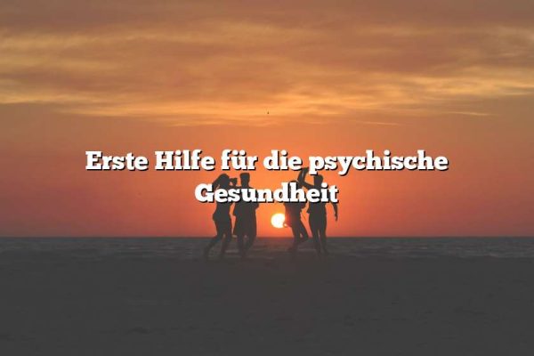 Erste Hilfe für die psychische Gesundheit