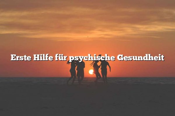 Erste Hilfe für psychische Gesundheit