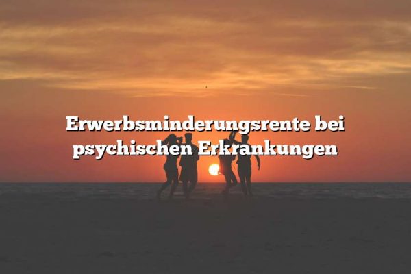 Erwerbsminderungsrente bei psychischen Erkrankungen