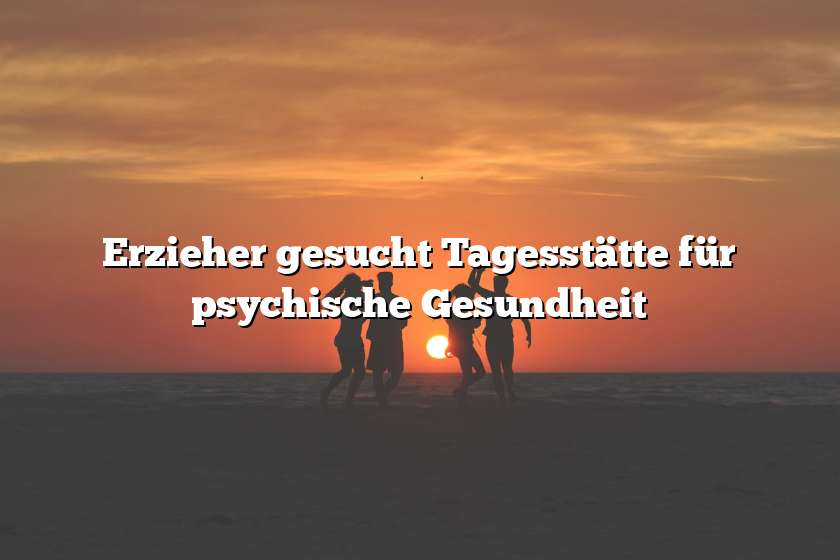 Erzieher gesucht Tagesstätte für psychische Gesundheit