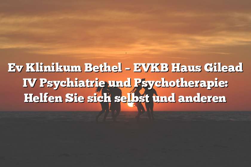 Ev Klinikum Bethel – EVKB Haus Gilead IV Psychiatrie und Psychotherapie: Helfen Sie sich selbst und anderen