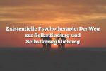 Existentielle Psychotherapie: Der Weg zur Selbstfindung und Selbstverwirklichung