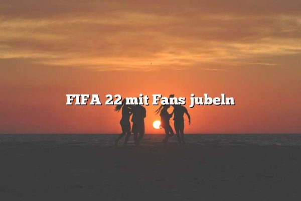 FIFA 22 mit Fans jubeln