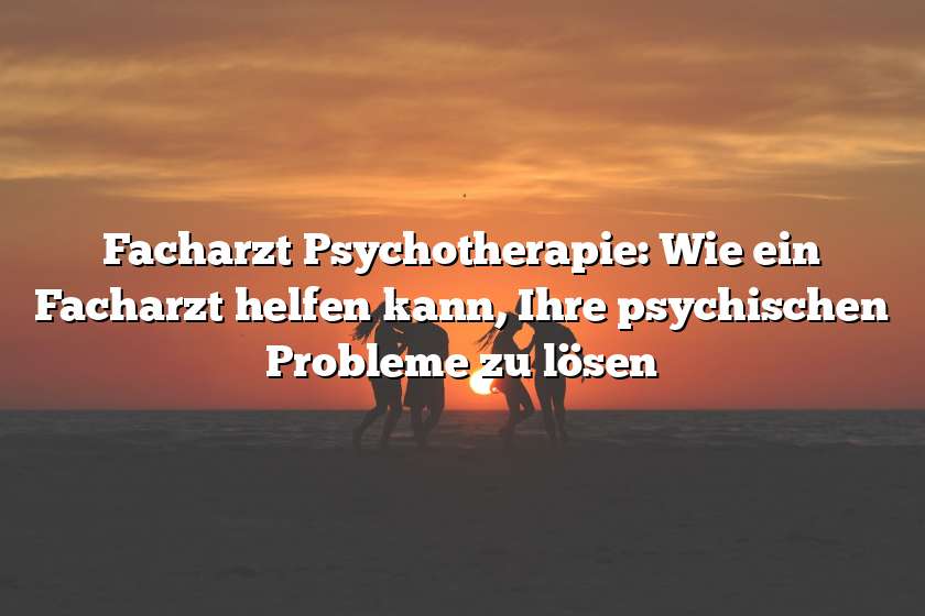 Facharzt Psychotherapie: Wie ein Facharzt helfen kann, Ihre psychischen Probleme zu lösen