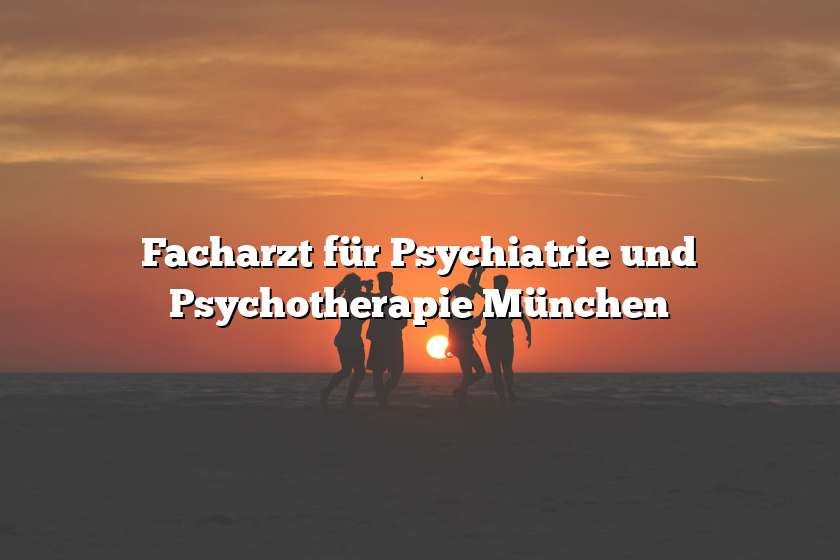 Facharzt für Psychiatrie und Psychotherapie München