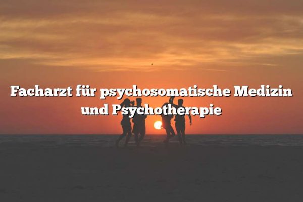 Facharzt für psychosomatische Medizin und Psychotherapie